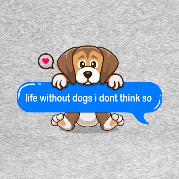 life without dogs i don't think so Text message style - Cute puppy by Qprinty